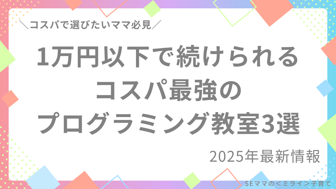 【2025年最新情報】コスパで選びたいママ必見！家計に優しい月1万円以下で続けられるコスパ最強のプログラミング教室3選！【SEママが厳選】